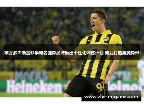 莱万多夫斯基联手知名健身品牌推出个性化训练计划 助力打造完美身形