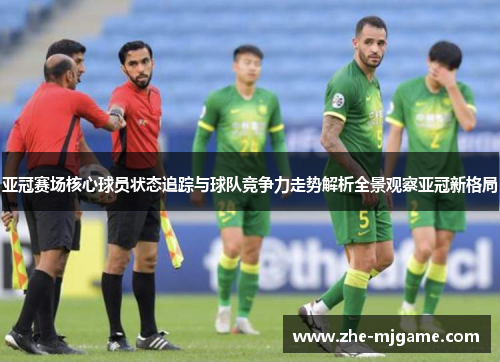 亚冠赛场核心球员状态追踪与球队竞争力走势解析全景观察亚冠新格局
