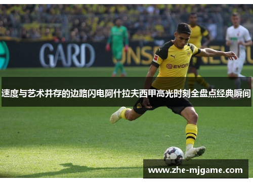 速度与艺术并存的边路闪电阿什拉夫西甲高光时刻全盘点经典瞬间