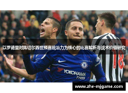以罗德里对阵切尔西世预赛统治力为核心的比赛解析与战术价值研究