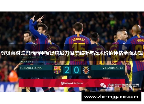 登贝莱对阵巴西西甲赛场统治力深度解析与战术价值评估全面表现