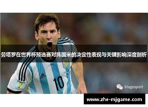 劳塔罗在世界杯预选赛对阵国米的决定性表现与关键影响深度剖析