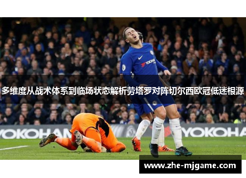多维度从战术体系到临场状态解析劳塔罗对阵切尔西欧冠低迷根源