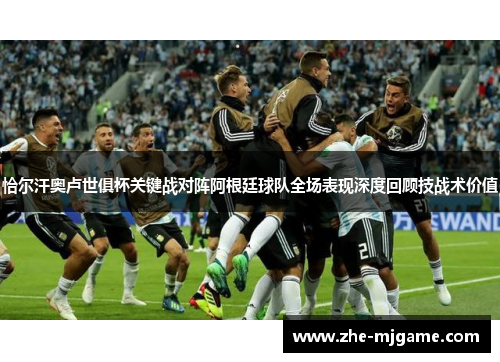 恰尔汗奥卢世俱杯关键战对阵阿根廷球队全场表现深度回顾技战术价值 恰尔汗奥卢世俱杯关键战对阵阿根廷球队全场表现深度回顾技战术价值