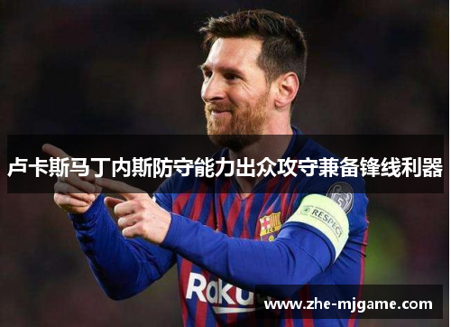 卢卡斯马丁内斯防守能力出众攻守兼备锋线利器 卢卡斯马丁内斯防守能力出众攻守兼备锋线利器