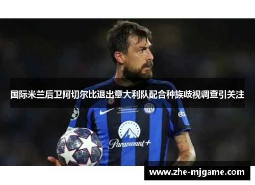 国际米兰后卫阿切尔比退出意大利队配合种族歧视调查引关注 国际米兰后卫阿切尔比退出意大利队配合种族歧视调查引关注