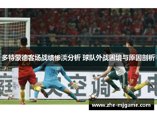 多特蒙德客场战绩惨淡分析 球队外战困境与原因剖析