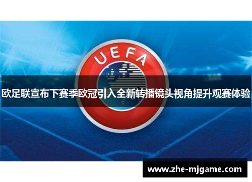 欧足联宣布下赛季欧冠引入全新转播镜头视角提升观赛体验 欧足联宣布下赛季欧冠引入全新转播镜头视角提升观赛体验