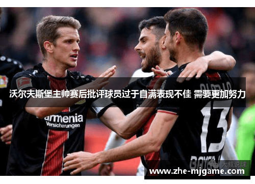 沃尔夫斯堡主帅赛后批评球员过于自满表现不佳 需要更加努力