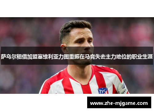 萨乌尔租借加盟塞维利亚力图重振在马竞失去主力地位的职业生涯 萨乌尔租借加盟塞维利亚力图重振在马竞失去主力地位的职业生涯