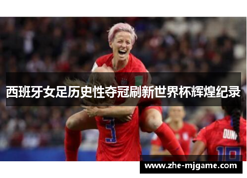 西班牙女足历史性夺冠刷新世界杯辉煌纪录 西班牙女足历史性夺冠刷新世界杯辉煌纪录