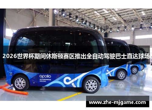 2026世界杯期间休斯顿赛区推出全自动驾驶巴士直达球场 2026世界杯期间休斯顿赛区推出全自动驾驶巴士直达球场