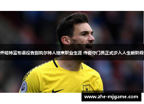 乔哈特宣布退役告别凯尔特人结束职业生涯 传奇守门员正式步入人生新阶段 乔哈特宣布退役告别凯尔特人结束职业生涯 传奇守门员正式步入人生新阶段