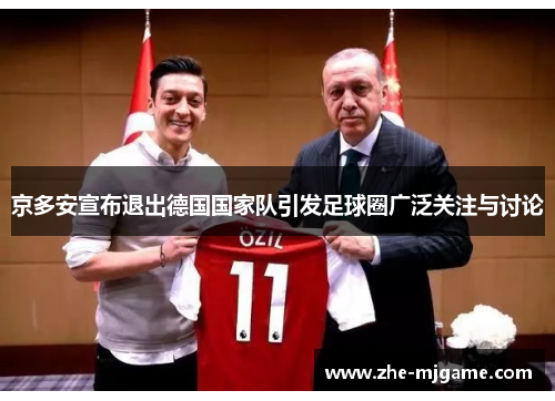 京多安宣布退出德国国家队引发足球圈广泛关注与讨论 京多安宣布退出德国国家队引发足球圈广泛关注与讨论