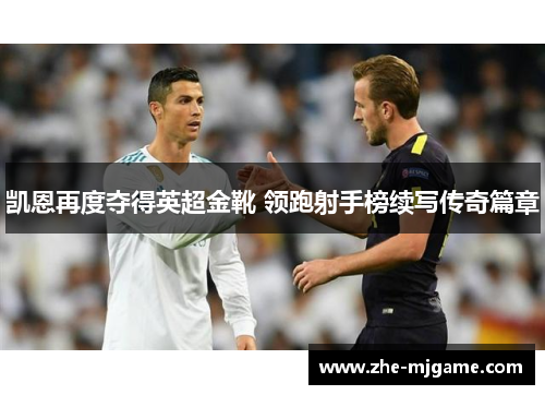 凯恩再度夺得英超金靴 领跑射手榜续写传奇篇章 凯恩再度夺得英超金靴 领跑射手榜续写传奇篇章
