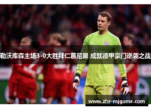 勒沃库森主场3-0大胜拜仁慕尼黑 成就德甲豪门逆袭之战 勒沃库森主场3-0大胜拜仁慕尼黑 成就德甲豪门逆袭之战