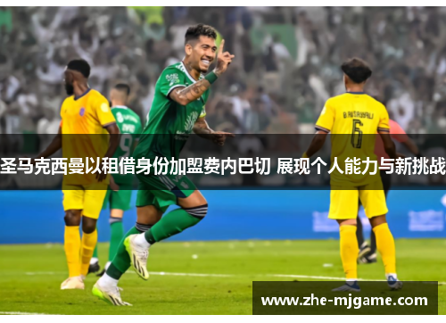 圣马克西曼以租借身份加盟费内巴切 展现个人能力与新挑战 圣马克西曼以租借身份加盟费内巴切 展现个人能力与新挑战