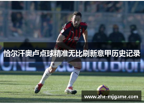 恰尔汗奥卢点球精准无比刷新意甲历史记录