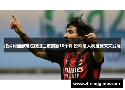 托纳利因涉嫌违规投注被禁赛10个月 影响意大利足球未来发展