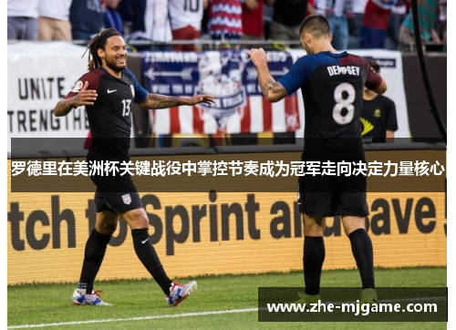 罗德里在美洲杯关键战役中掌控节奏成为冠军走向决定力量核心