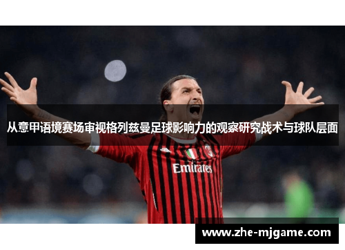 从意甲语境赛场审视格列兹曼足球影响力的观察研究战术与球队层面