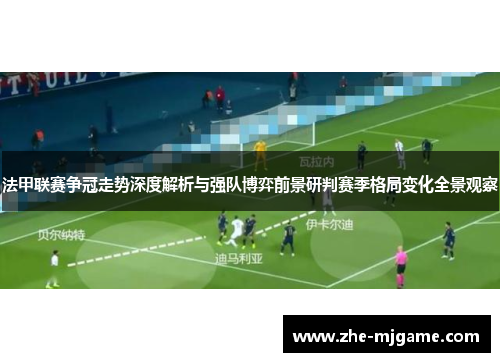 法甲联赛争冠走势深度解析与强队博弈前景研判赛季格局变化全景观察 法甲联赛争冠走势深度解析与强队博弈前景研判赛季格局变化全景观察