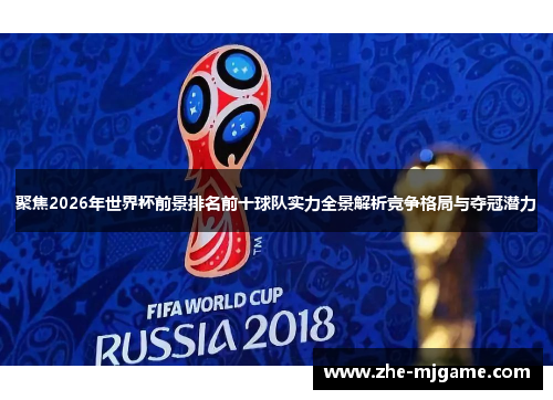 聚焦2026年世界杯前景排名前十球队实力全景解析竞争格局与夺冠潜力 聚焦2026年世界杯前景排名前十球队实力全景解析竞争格局与夺冠潜力