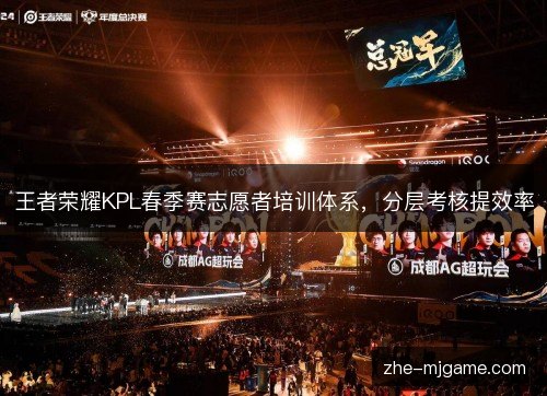 王者荣耀KPL春季赛志愿者培训体系，分层考核提效率