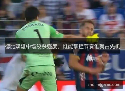 德比双雄中场绞杀强度,谁能掌控节奏谁就占先机 德比双雄中场绞杀强度,谁能掌控节奏谁就占先机