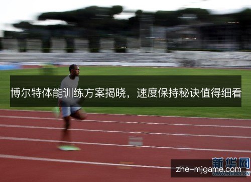 博尔特体能训练方案揭晓，速度保持秘诀值得细看